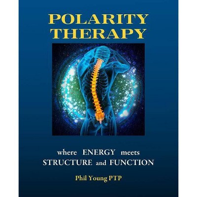 Polarity Therapy - where Energy meets Structure and Function - by  Phil Young (Paperback)