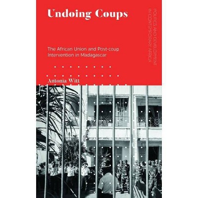 Undoing Coups - (Politics and Development in Contemporary Africa) by  Antonia Witt (Hardcover)