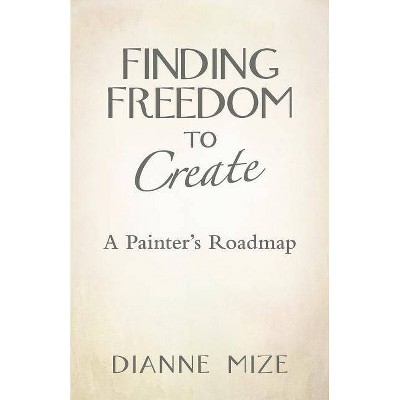 Finding Freedom to Create - by  Dianne Mize (Paperback)