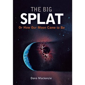 The Big Splat, or How Our Moon Came to Be - by  Dana MacKenzie (Hardcover) - 1 of 1