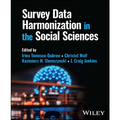 Survey Data Harmonization in the Social Sciences - by  Irina Tomescu-Dubrow & Christof Wolf & Kazimierz M Slomczynski & J Craig Jenkins (Hardcover)