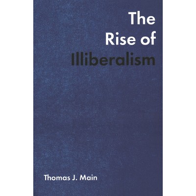 Rise of Illiberalism - by  Thomas J Main (Paperback)
