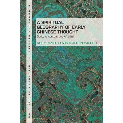 A Spiritual Geography of Early Chinese Thought - (Bloomsbury Studies in Philosophy of Religion) by  Kelly James Clark & Justin Winslett (Hardcover)