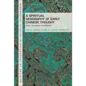 A Spiritual Geography of Early Chinese Thought - (Bloomsbury Studies in Philosophy of Religion) by  Kelly James Clark & Justin Winslett (Paperback) - 1 of 1