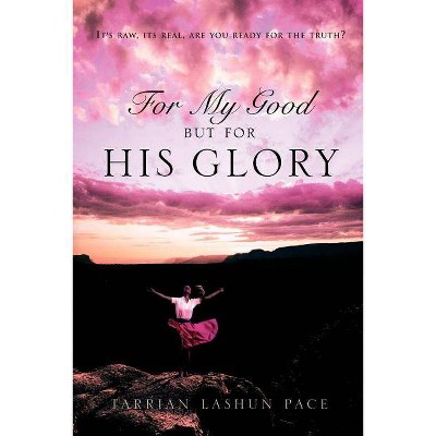 For My Good, But For His Glory - by  Tarrian Lashun Pace (Paperback)