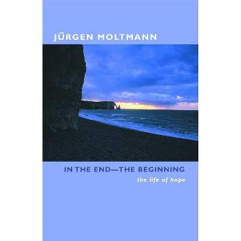 In the End-The Beginning - by  Jurgen Moltmann (Paperback)