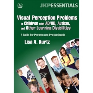 Visual Perception Problems in Children with Ad/Hd, Autism, and Other Learning Disabilities - (Jkp Essentials) by  Elizabeth A Kurtz (Paperback) - 1 of 1