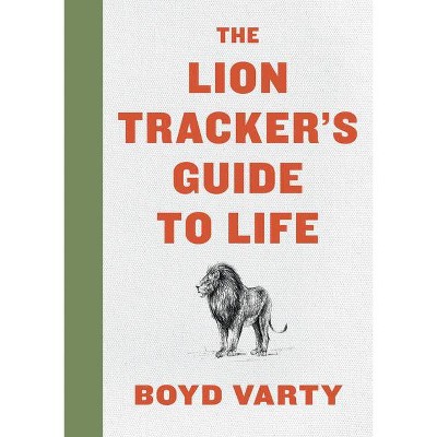 The Lion Tracker's Guide to Life - by  Boyd Varty (Hardcover)