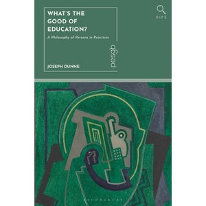 What's the Good of Education? - (Bloomsbury Inquiries in Philosophy and Education) by  Joseph Dunne (Hardcover) - 1 of 1