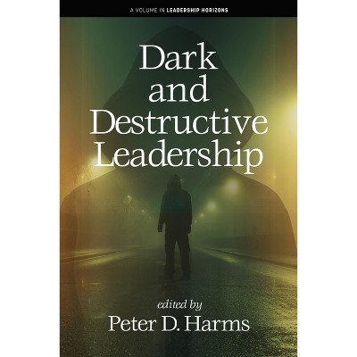 Dark and Destructive Leadership - (Leadership Horizons) by  Peter D Harms (Paperback)