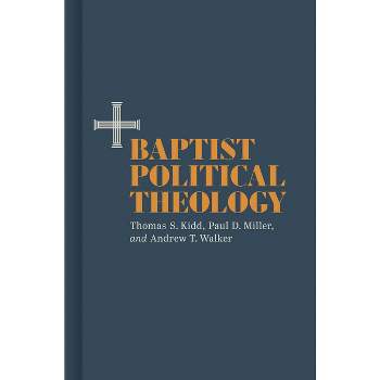 Baptist Political Theology - by  Thomas S Kidd & Paul D Miller & Andrew T Walker (Hardcover)
