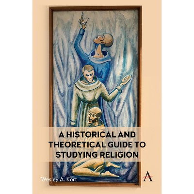 A Historical and Theoretical Guide to Studying Religion - (Anthem Religion and Society) by  Wesley Kort (Hardcover)