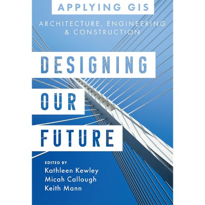 Designing Our Future - (Applying GIS) by  Kathleen Kewley & Micah Callough & Keith Mann (Paperback)