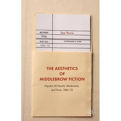 The Aesthetics of Middlebrow Fiction - by  Tom Perrin (Hardcover)