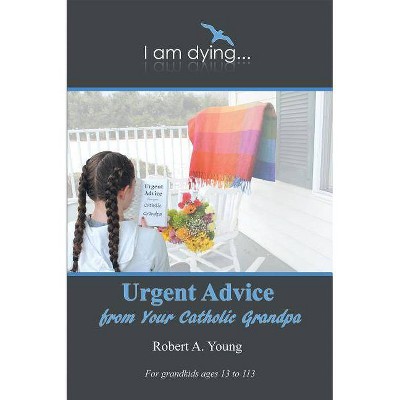 Urgent Advice from Your Catholic Grandpa - by  Robert A Young (Paperback)