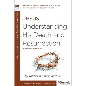 Jesus: Understanding His Death and Resurrection - (40-Minute Bible Studies) by  Kay Arthur & David Arthur (Paperback) - 1 of 1