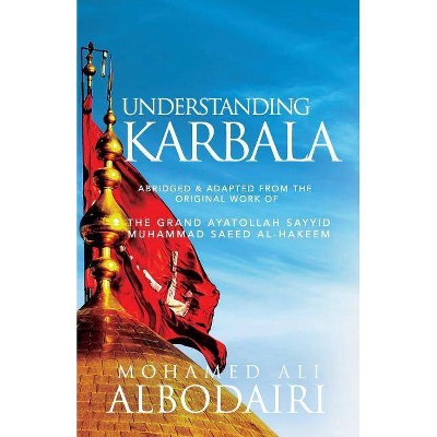 Understanding Karbala - by  Sayyid Muhammad Saeed Al-Hakeem & Mohamed Ali Albodairi (Paperback)