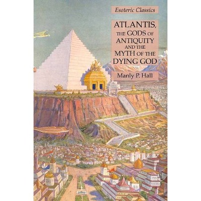 Atlantis, the Gods of Antiquity and the Myth of the Dying God - by  Manly P Hall (Paperback)