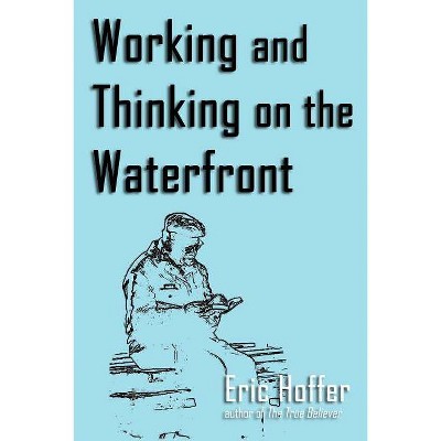 Working and Thinking on the Waterfront - by  Eric Hoffer (Paperback)