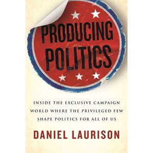 Producing Politics - by  Daniel Laurison (Hardcover) - 1 of 1