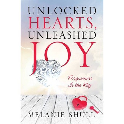 Unlocked Hearts, Unleashed Joy - by  Melanie Shull (Paperback)