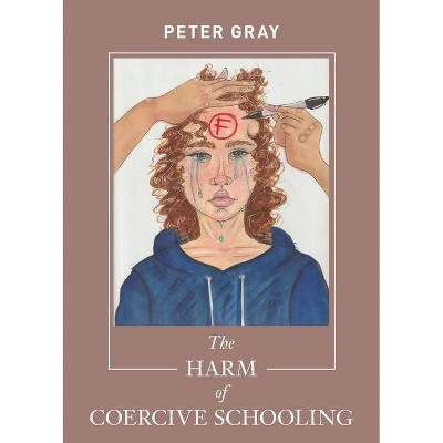 The Harm of Coercive Schooling - by  Peter Gray (Paperback)