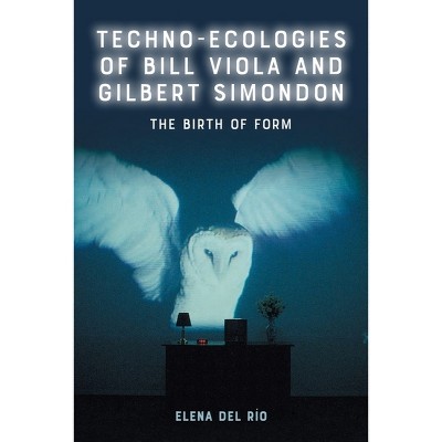 Techno-Ecologies of Bill Viola and Gilbert Simondon - by  Elena del Río (Hardcover)