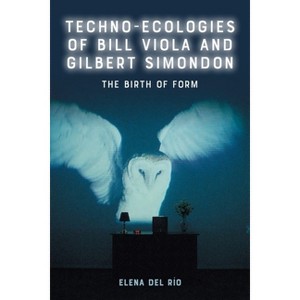 Techno-Ecologies of Bill Viola and Gilbert Simondon - by  Elena del Río (Hardcover) - 1 of 1