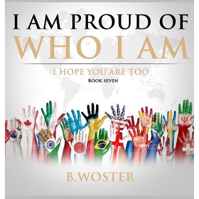 I Am Proud of Who I Am - by  B Woster (Hardcover)