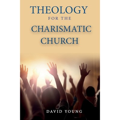 Theology For the Charismatic Church - by  David Young (Paperback)