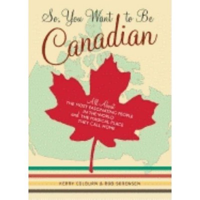 So, You Want to Be Canadian - by  Kerry Colburn & Rob Sorensen (Paperback)