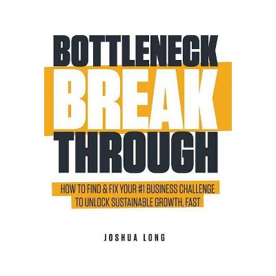 Bottleneck Breakthrough - by  Joshua Long (Hardcover)