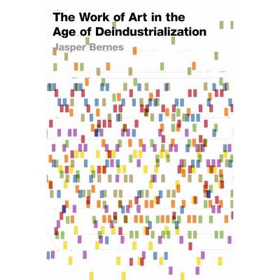 The Work of Art in the Age of Deindustrialization - (Post*45) by  Jasper Bernes (Paperback)