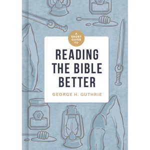 A Short Guide to Reading the Bible Better - by  George H Guthrie (Hardcover) - 1 of 1