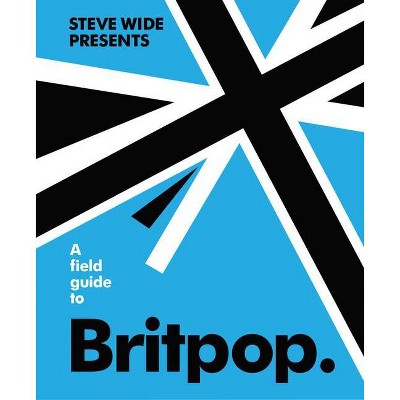 A Field Guide to Britpop - by  Steve Wide (Hardcover)