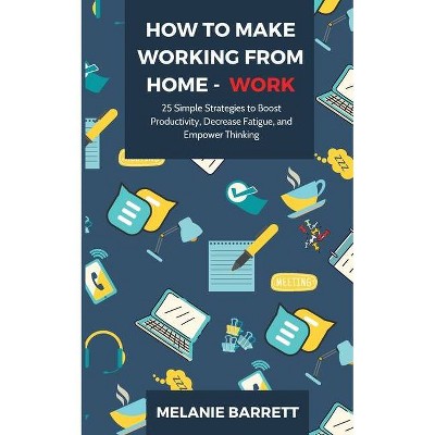 How to Make Working From Home - WORK - by  Melanie Barrett (Paperback)