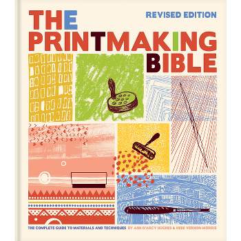 The Printmaking Bible, Revised Edition - by  Ann D'Arcy Hughes & Hebe Vernon-Morris (Hardcover)