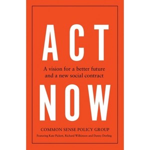 ACT Now - by  Common Sense Policy Group & Kate Pickett & Richard Wilkinson & Danny Dorling (Paperback) - 1 of 1