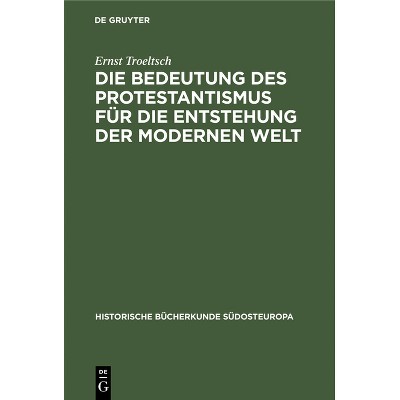 Die Bedeutung Des Protestantismus Für Die Entstehung Der Modernen Welt - (Historische Bücherkunde Südosteuropa) 5th Edition by  Ernst Troeltsch