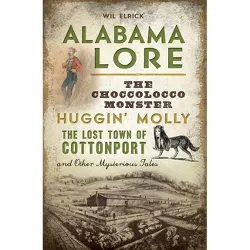 Alabama Lore: The Choccolocco Monster, Huggin' Molly, the Lo - by Wil Elrick (Paperback)