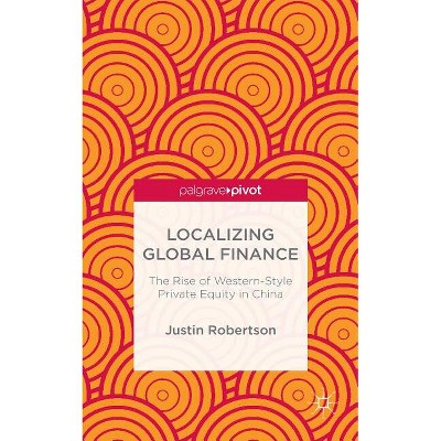 Localizing Global Finance: The Rise of Western-Style Private Equity in China - by  J Robertson (Hardcover)