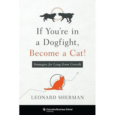 If You're in a Dogfight, Become a Cat! - by  Leonard Sherman (Paperback)