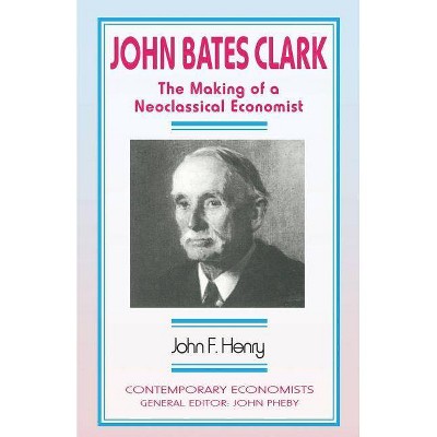 John Bates Clark - (Contemporary Economists) by  John F Henry (Paperback)