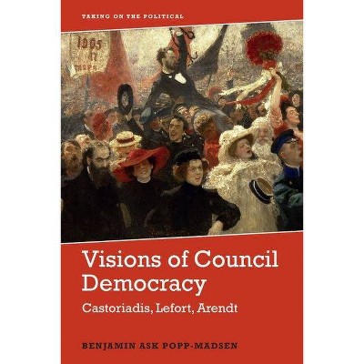 Visions of Council Democracy - (Taking on the Political) by  Benjamin Ask Popp-Madsen (Hardcover)
