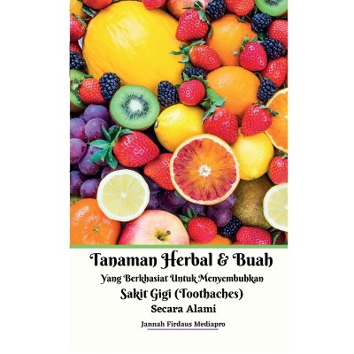Tanaman Herbal Dan Buah Yang Berkhasiat Untuk Menyembuhkan Sakit Gigi (Toothaches) Secara Alami - by  Jannah Firdaus Mediapro (Paperback)