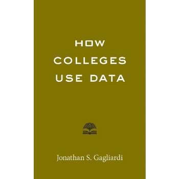 How Colleges Use Data - (Higher Ed Leadership Essentials) by  Jonathan S Gagliardi (Paperback)