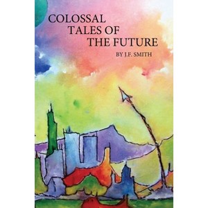 Colossal Tales of the Future - by  J F Smith (Paperback) - 1 of 1