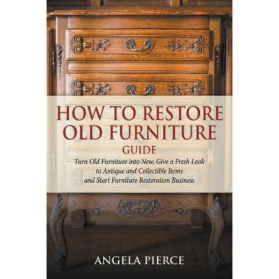 How to Restore Old Furniture Guide - by  Angela Pierce (Paperback)