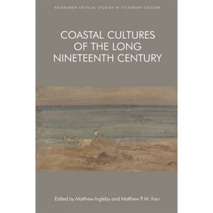 Coastal Cultures of the Long Nineteenth Century - (Edinburgh Critical Studies in Victorian Culture) by  Matthew Ingleby & Matthew P M Kerr - 1 of 1