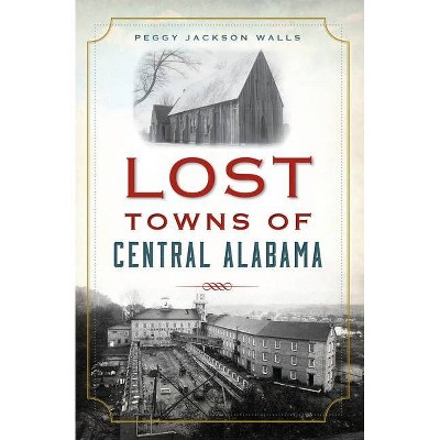 Lost Towns of Central Alabama - by  Peggy Jackson Walls (Paperback)